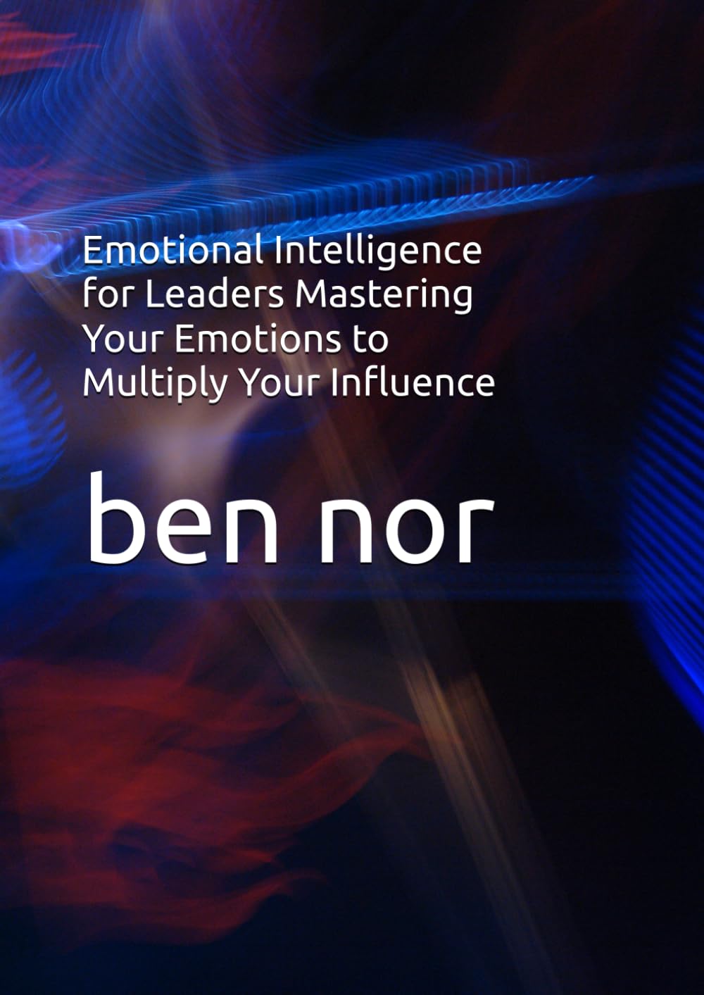 Emotional Intelligence for Leaders Mastering Your Emotions to Multiply Your Influence
