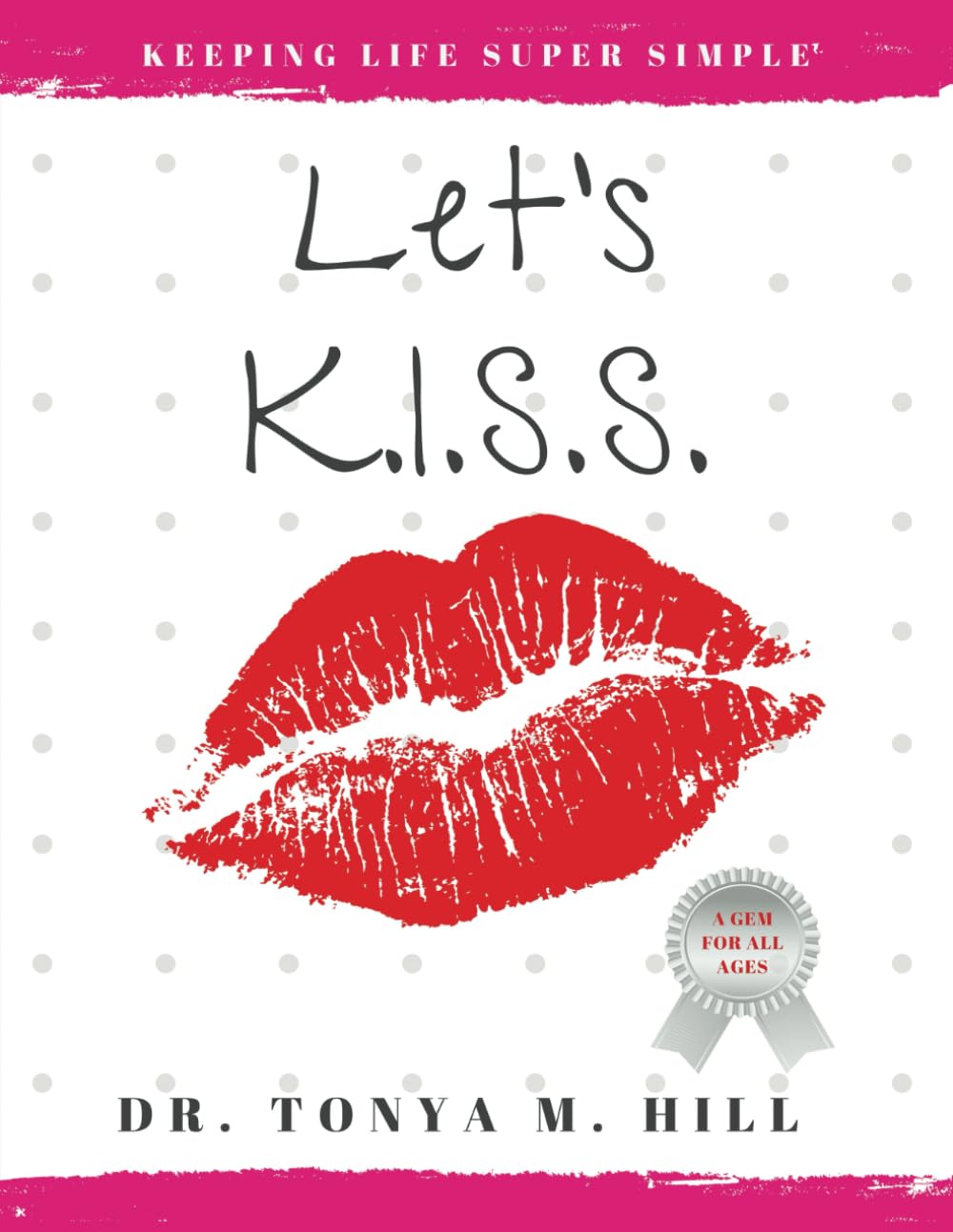 Let's K.I.S.S.: Keeping Life Super Simple: Simple life lessons that lead to joy and fulfillment