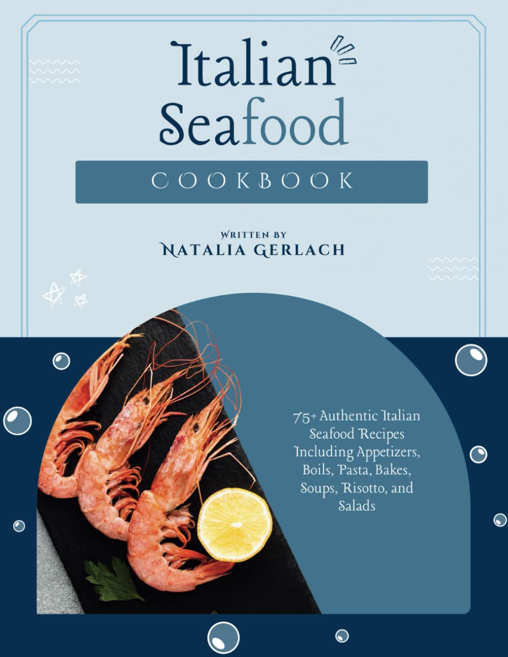 Italian Seafood Cookbook: 75+ Authentic Italian Seafood Recipes Including Appetizers, Boils, Pasta, Bakes, Soups, Risotto, and Salads