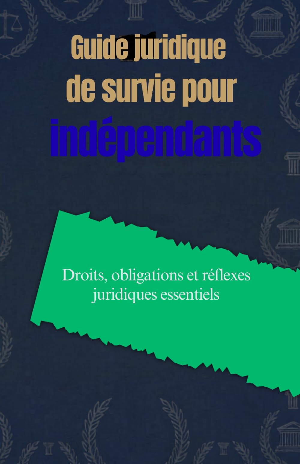 Guide juridique de survie pour indépendants: Droits, obligations et réflexes juridiques essentiels