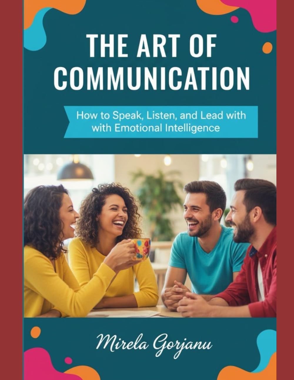 The Art of Communication: How to Speak, Listen, and Lead with Emotional Intelligence (Self Help)
