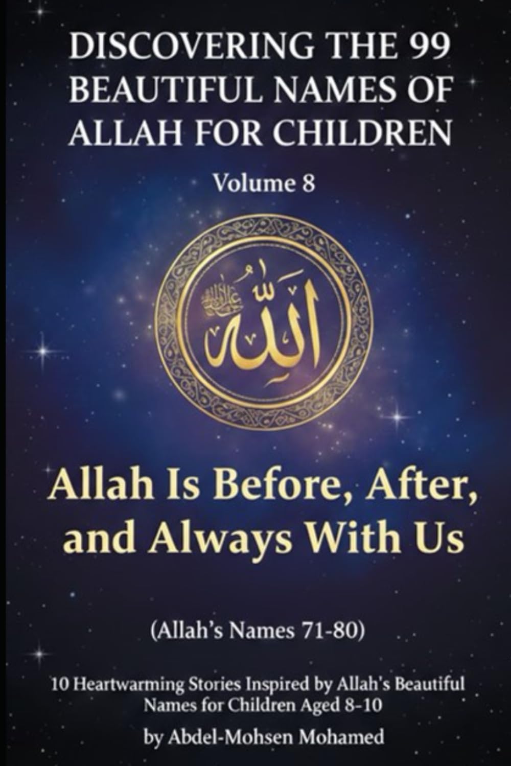 Volume 8: Allah Is Before, After, and Always With Us (Allah’s Names 71-80): 10 Heartwarming Stories Inspired by Allah’s Beautiful Names for Children ... THE 99 BEAUTIFUL NAMES OF ALLAH FOR CHILDREN)