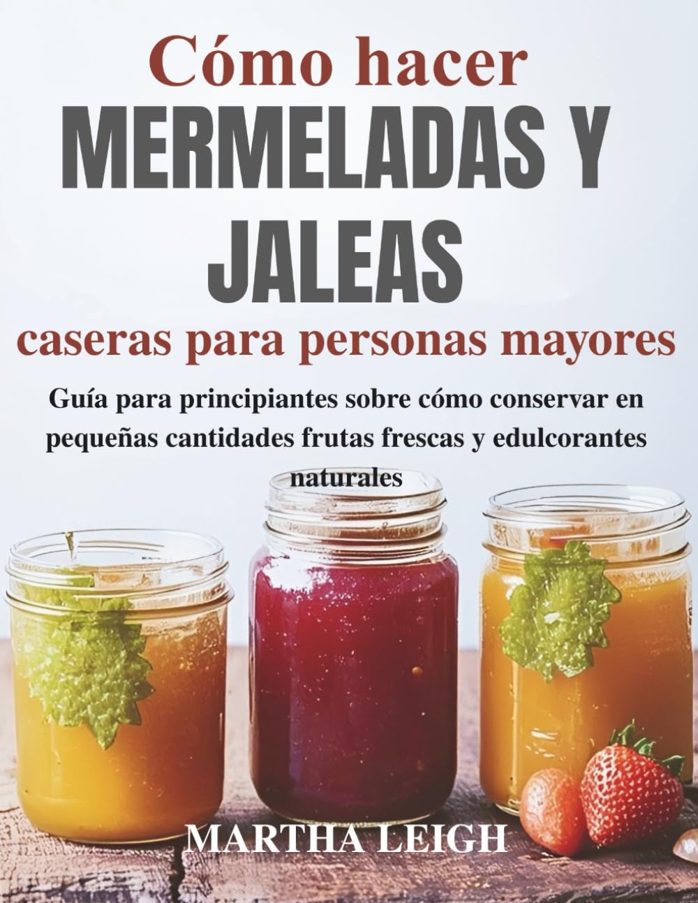 Cómo hacer mermeladas y jaleas caseras para personas mayores: Guía para principiantes sobre cómo conservar en pequeñas cantidades frutas frescas y ... sencillas para personas mayores)