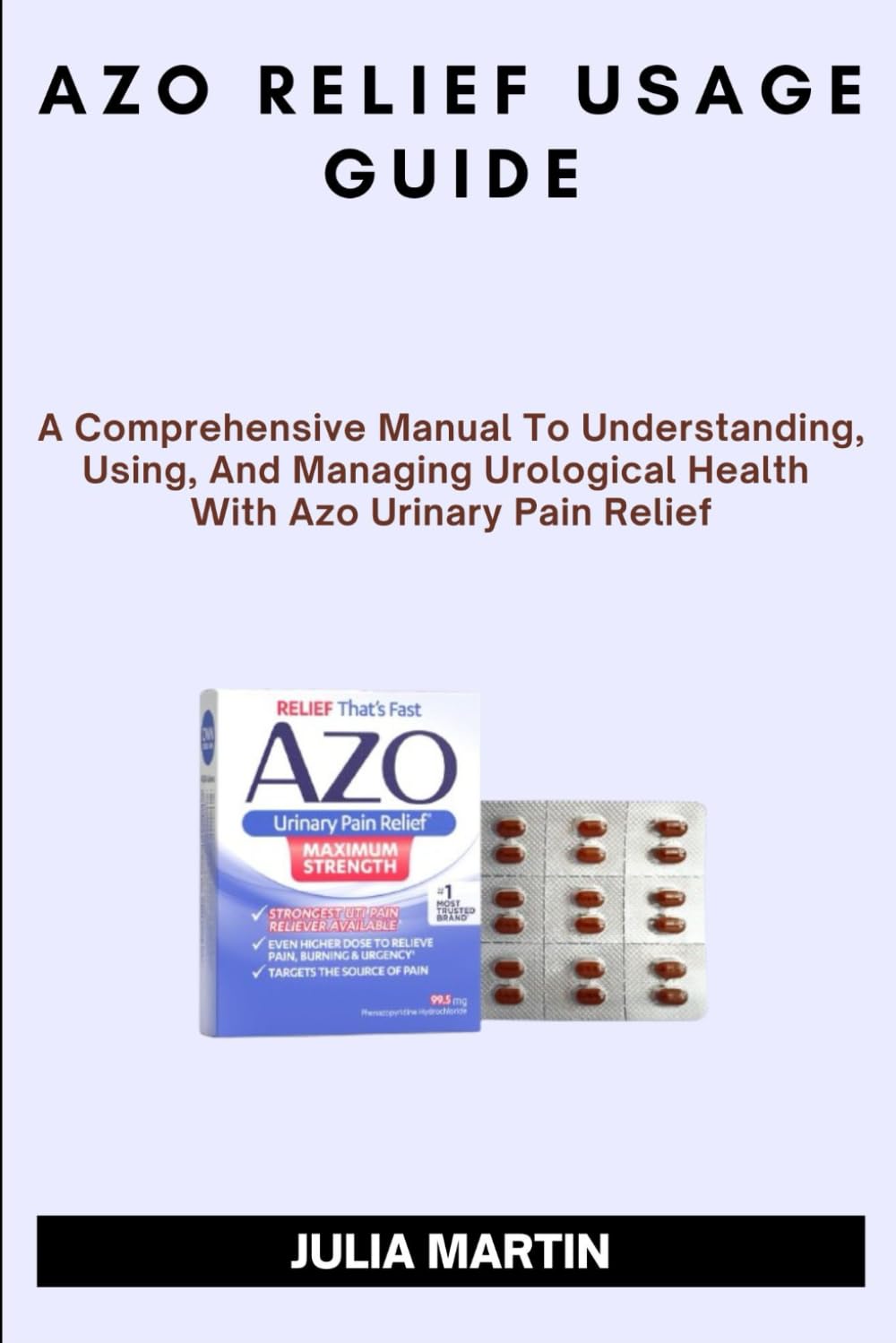 AZO RELIEF USAGE GUIDE: A Comprehensive Manual To Understanding, Using, And Managing Urological Health With Azo Urinary Pain Relief.