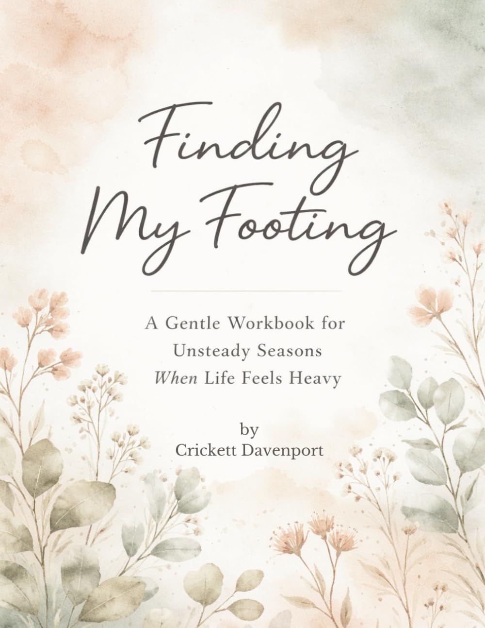 Finding My Footing: A Gentle Workbook for Unsteady Seasons When Life Feels Heavy