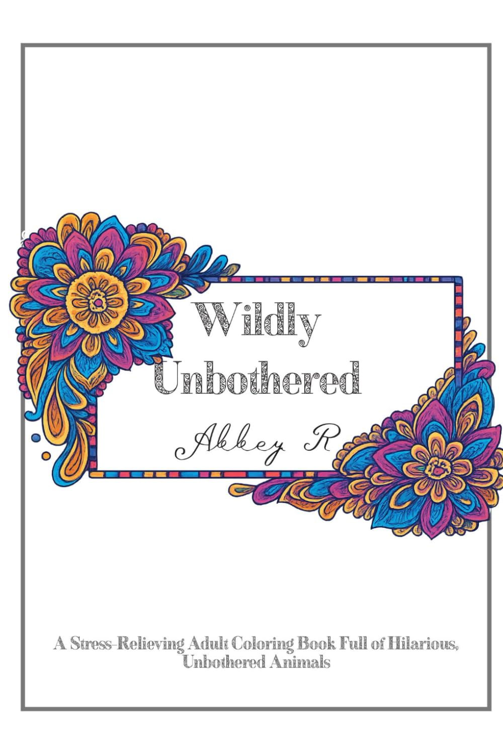 Wildly Unbothered: A Stress-Relieving Adult Coloring Book Full of Hilarious, Unbothered Animals