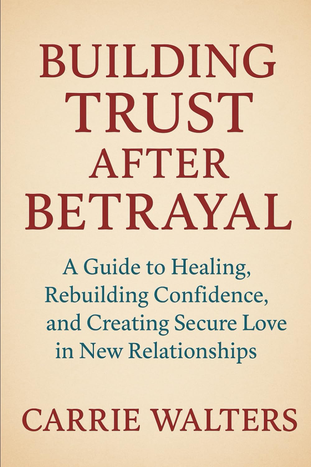 Building Trust After Betrayal: A Guide to Healing, Rebuilding Confidence, and Creating Secure Love in New Relationships