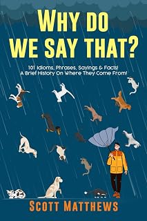 Why Do We Say That? Origins of 101 Idioms, Phrases & Sayings: Fun Etymology Book by Scott Matthews