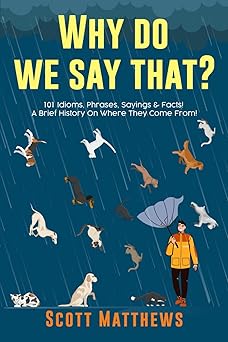 Why Do We Say That? 101 Idioms, Phrases, Sayings & Facts! A Brief History On Where They Come From!