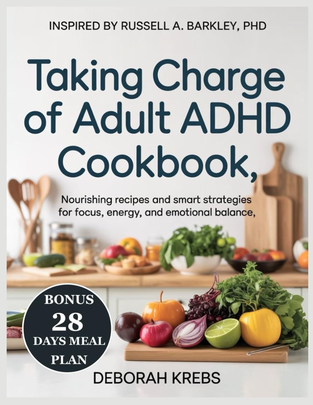 Taking Charge of Adult ADHD Cookbook: Inspired by: Russell A. Barkley, PhD: Nourishing Recipes and Smart Strategies for Focus, Energy, and Emotional Balance