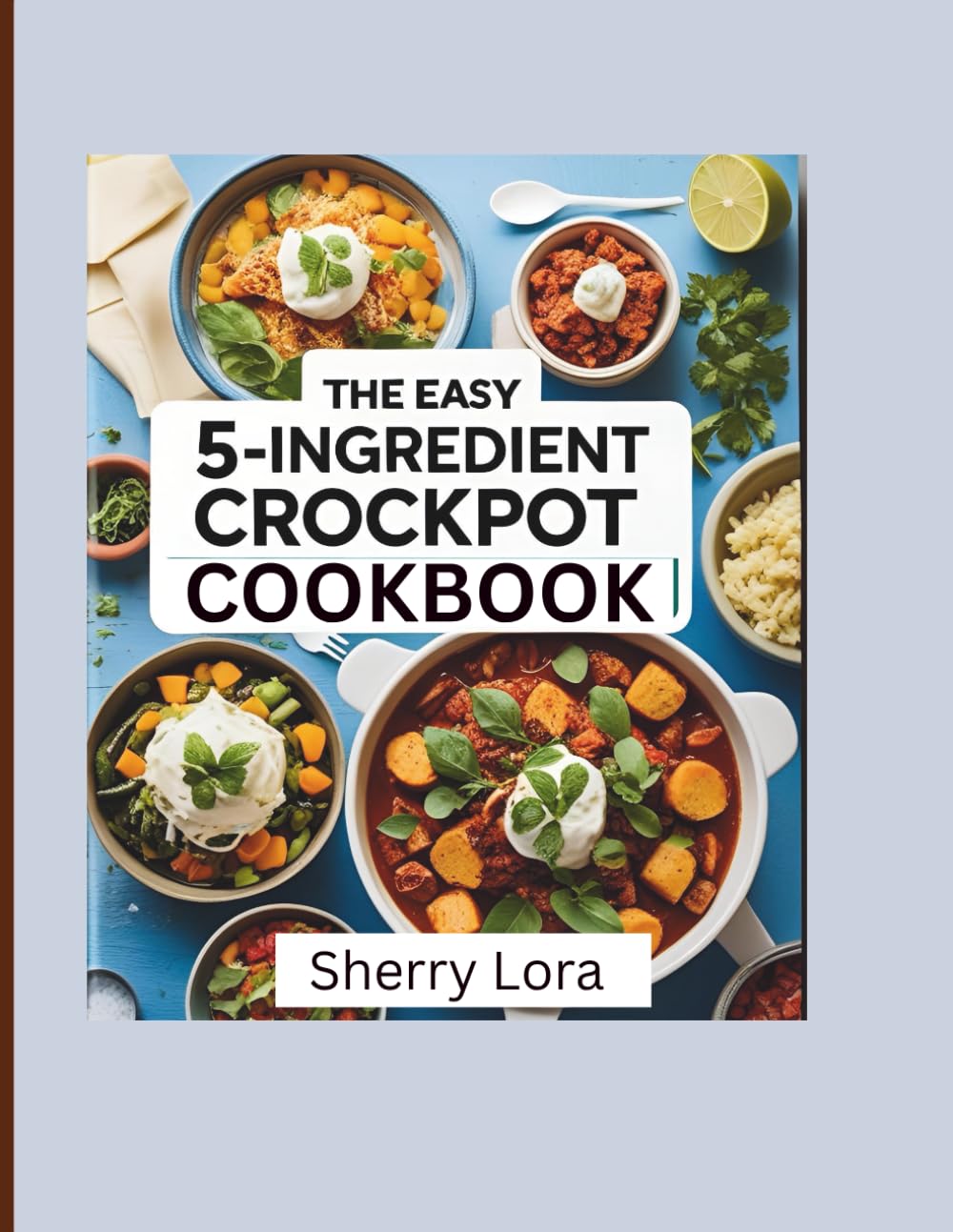 The Easy 5-Ingredient Crockpot Cookbook: 100 Delicious No-Fuss Meals for Busy People with a 30 Day Meal Plan