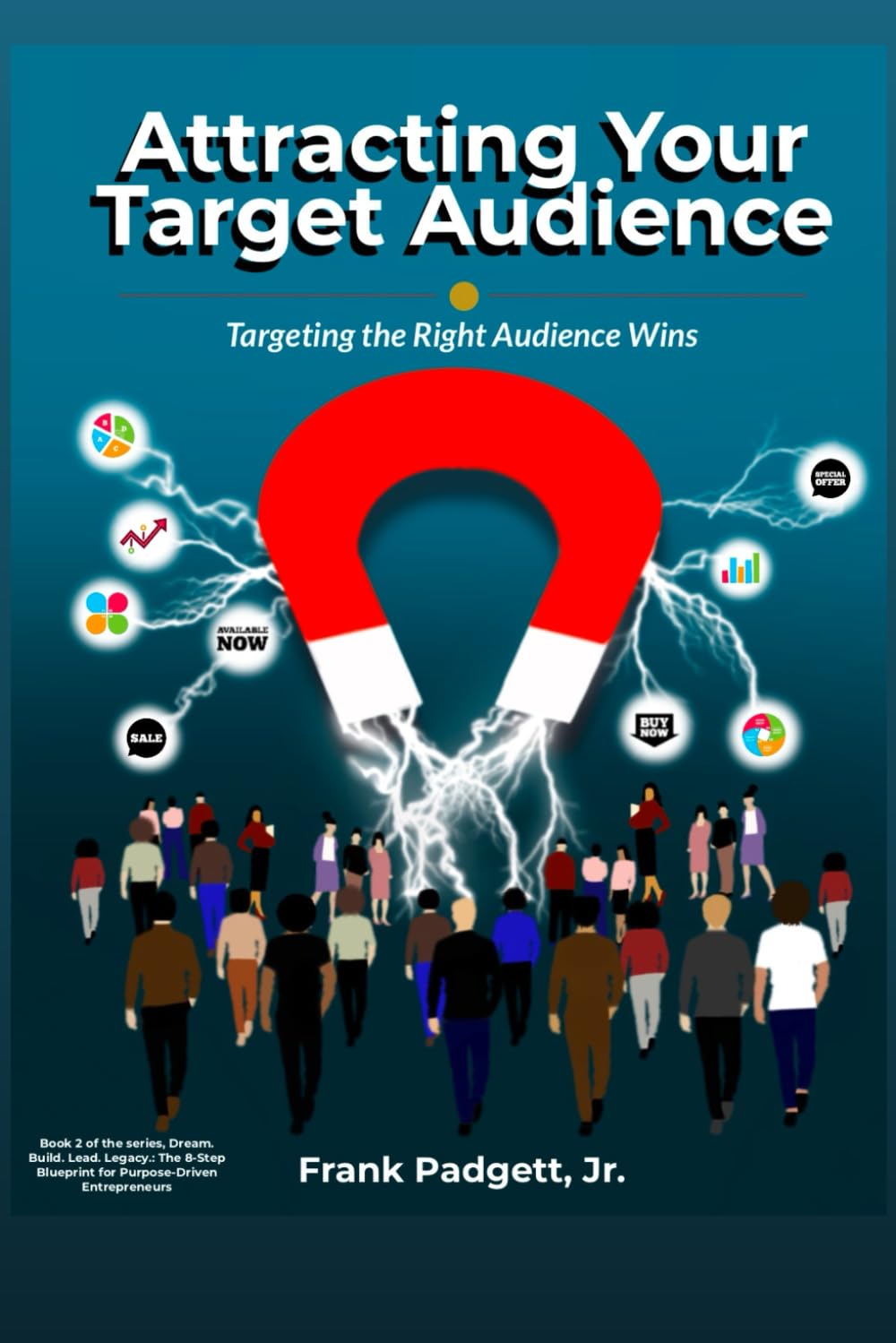 Attracting Your Target Audience: Targeting the Right Audience Wins (Dream. Build. Lead. Legacy.: The 8-Step Blueprint for Purpose-Driven Entrepreneurs)