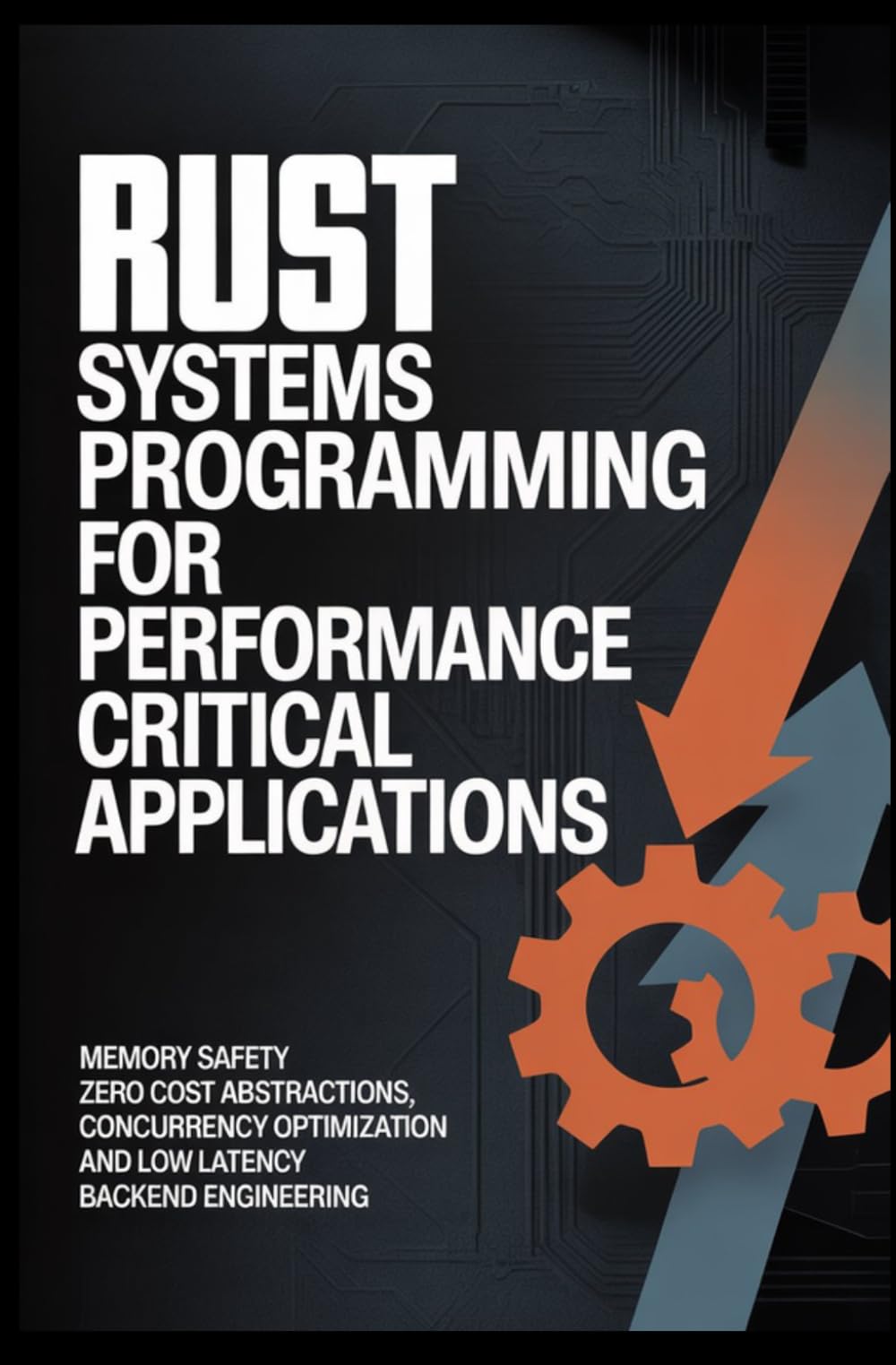 RUST SYSTEMS PROGRAMMING FOR PERFORMANCE CRITICAL APPLICATIONS: Memory Safety Zero Cost Abstractions Concurrency Optimization and Low Latency Backend Engineering