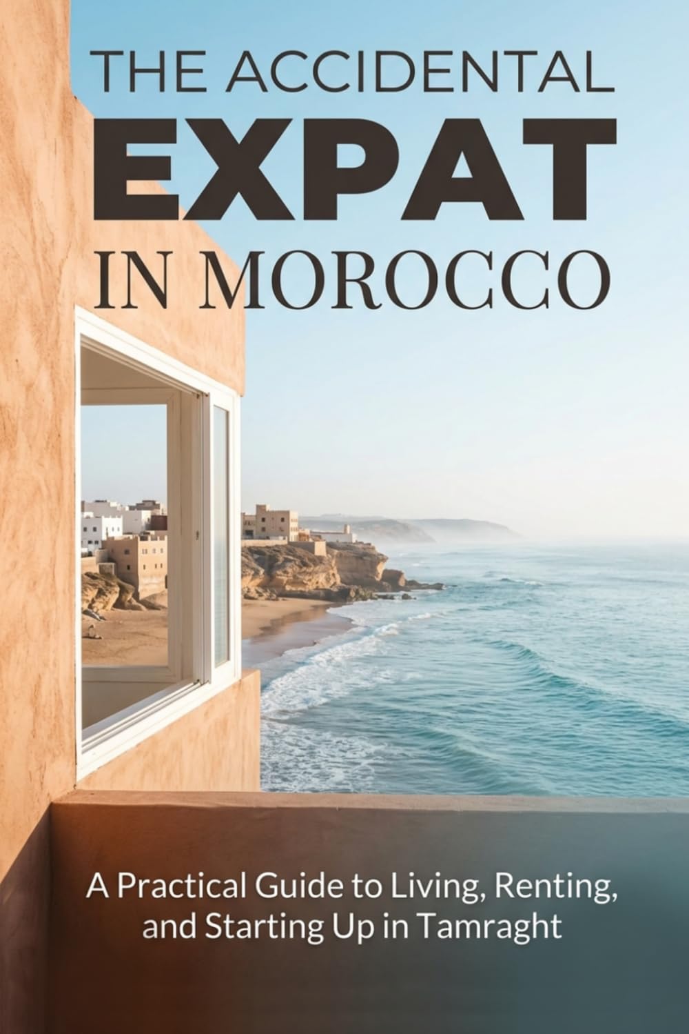 The Accidental Expat in Morocco: A Practical Guide to Living, Renting, and Starting Up in Tamraght