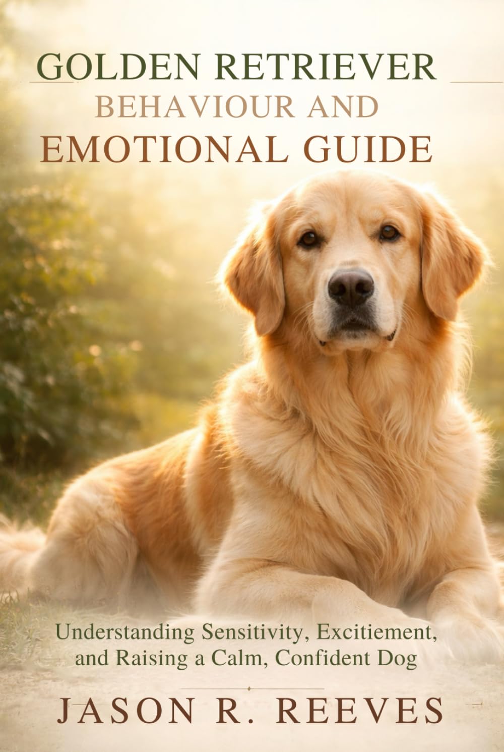GOLDEN RETRIEVER BEHAVIOUR AND EMOTIONAL GUIDE: Understanding Sensitivity, Excitement, and Raising a Calm, Confident Dog