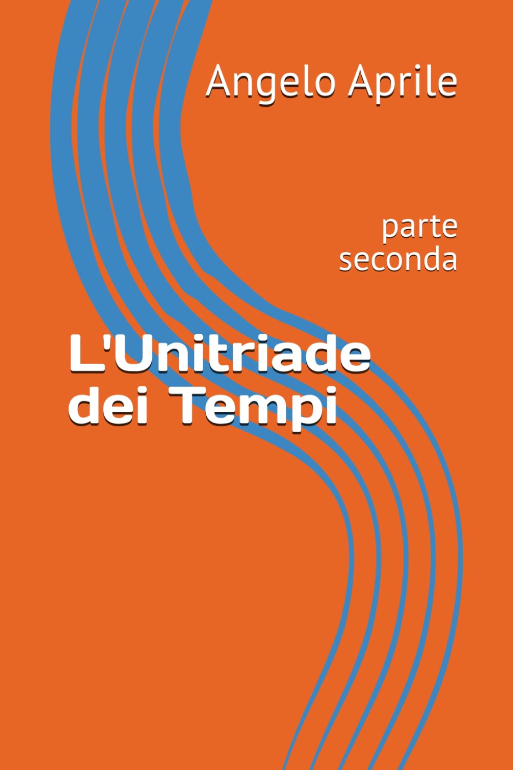 L'Unitriade dei Tempi: parte seconda (poemi,poesie e sonetti di Angelo Aprile)