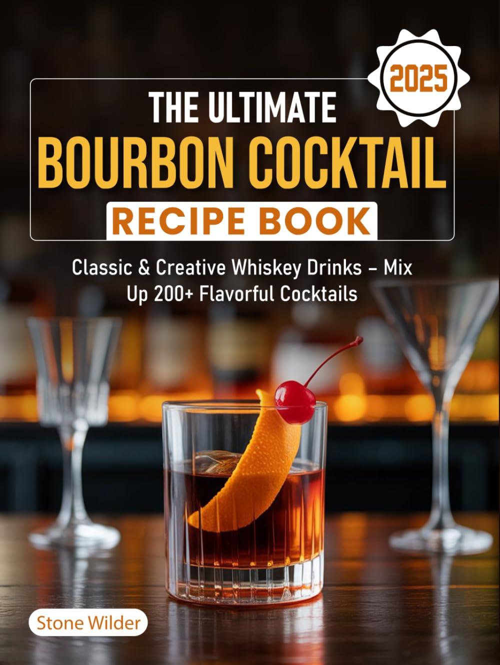 The Ultimate Bourbon Cocktail Recipe Book 2025: Classic & Creative Whiskey Drinks – Mix Up 200+ Flavorful Cocktails