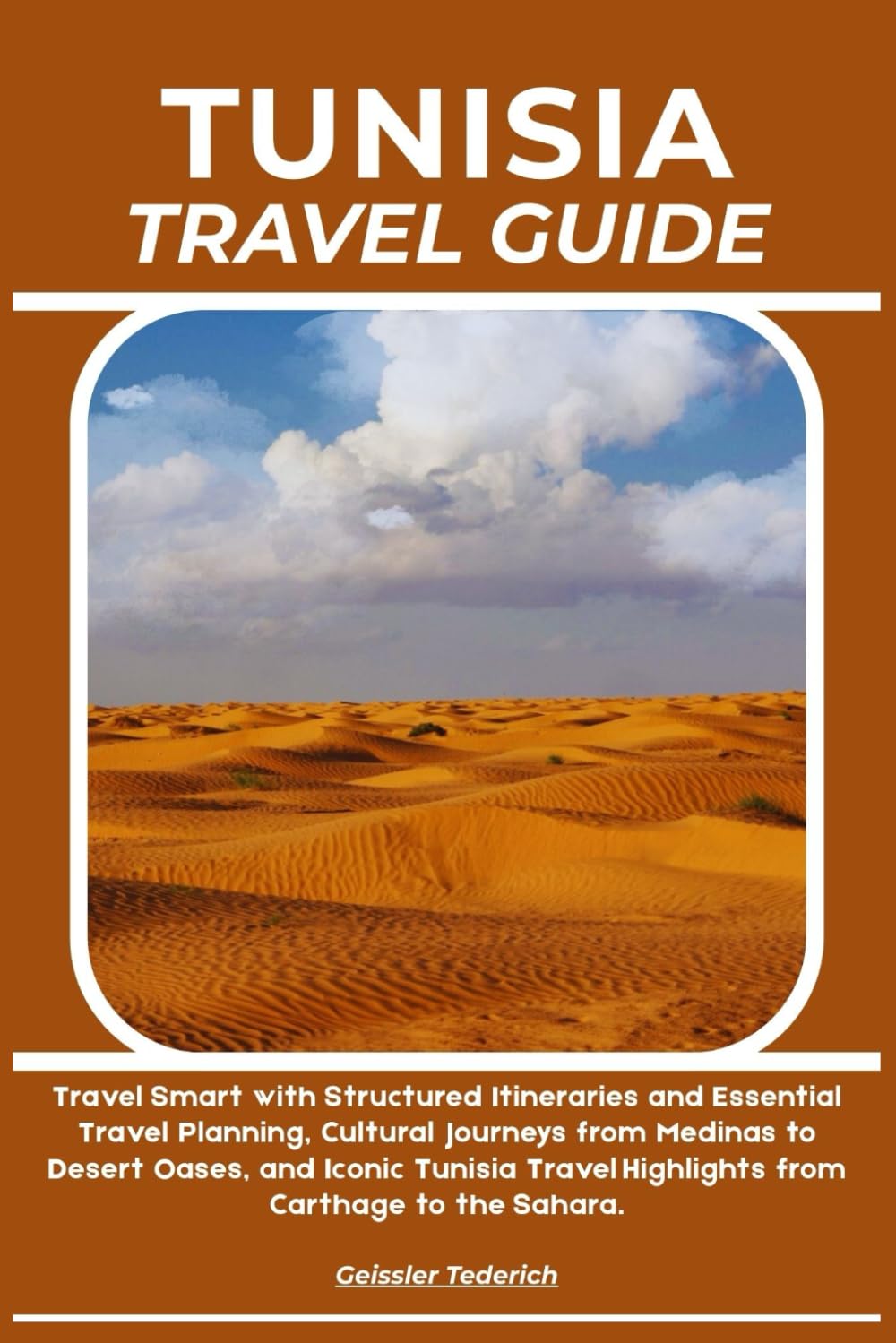 TUNISIA TRAVEL GUIDE: Travel Smart with Structured Itineraries and Essential Travel Planning, Cultural Journeys from Medinas to Desert Oases, and ... Highlights from Carthage to the Sahara.