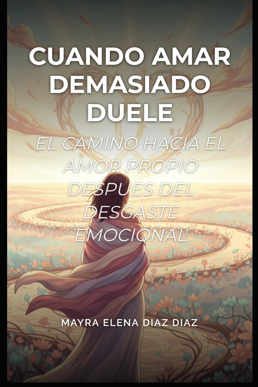 Cuando amar demasiado duele.: El camino hacia el amor propio despues del desgaste emocional.