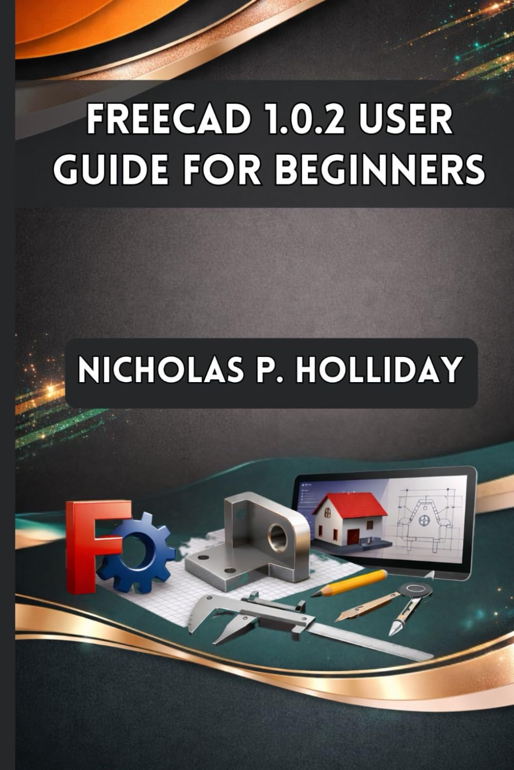 FREECAD 1.0.2 USER GUIDE FOR BEGINNERS