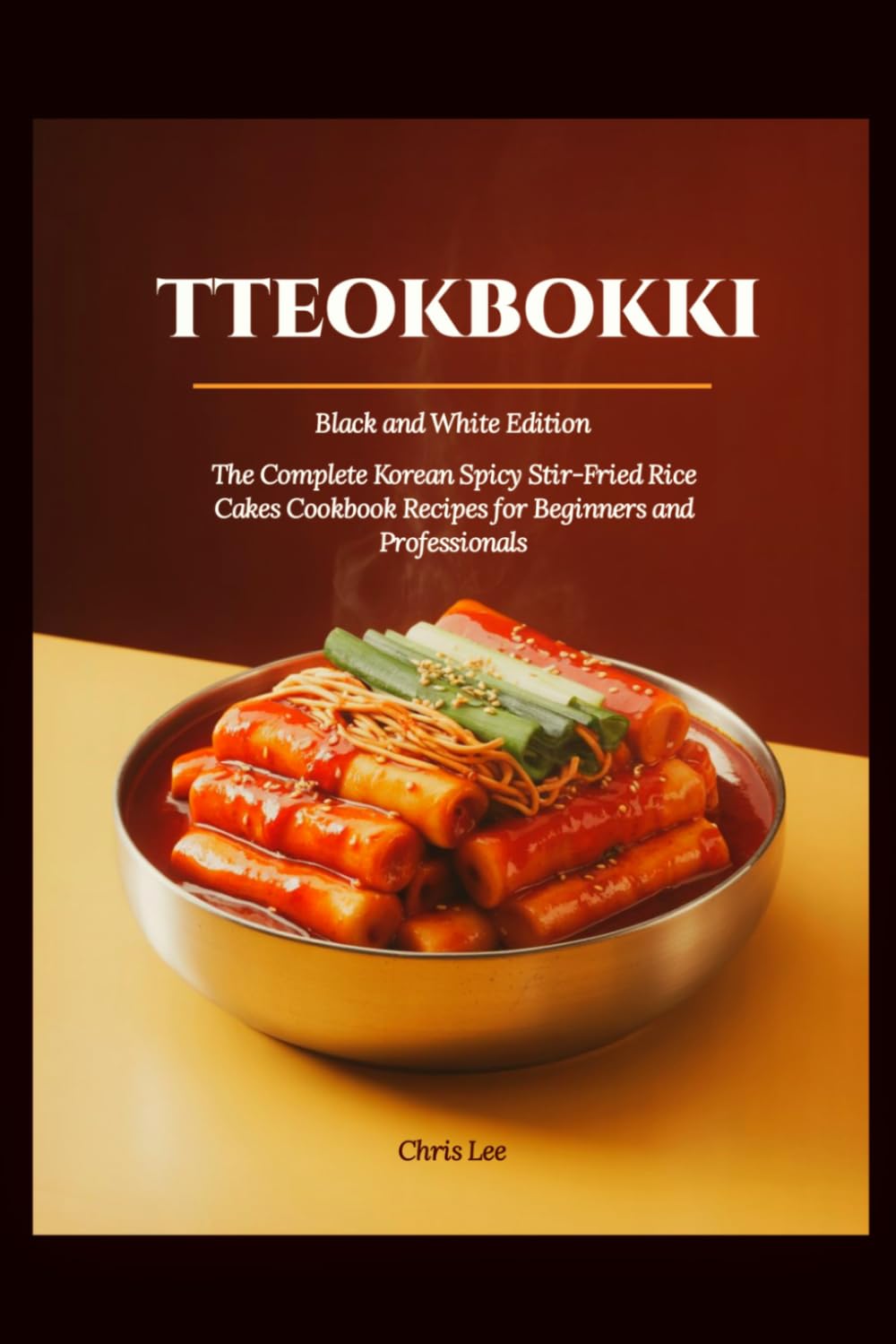 TTEOKBOKKI: (Black and White Edition) The Complete Korean Spicy Stir-Fried Rice Cakes Cookbook Recipes for Beginners and Professionals (Korean Cuisine Cookbooks)