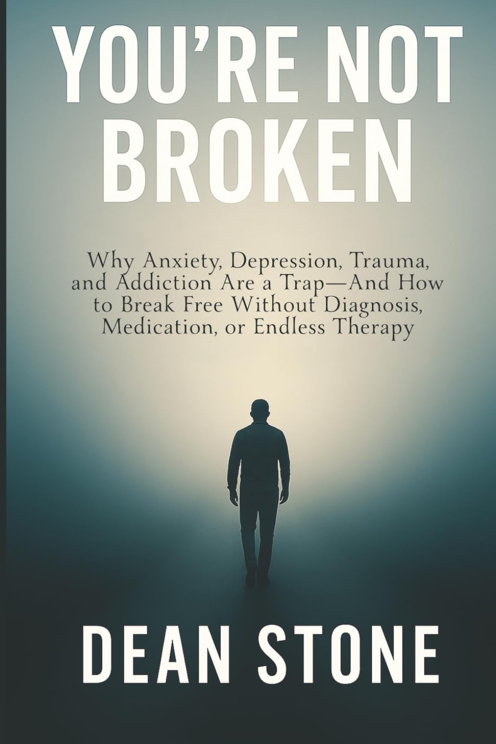 You're Not Broken: Why Anxiety, Depression, Trauma, and Addiction Are a Trap-And How to Break Free Without Diagnosis, Medication, or Endless Therapy