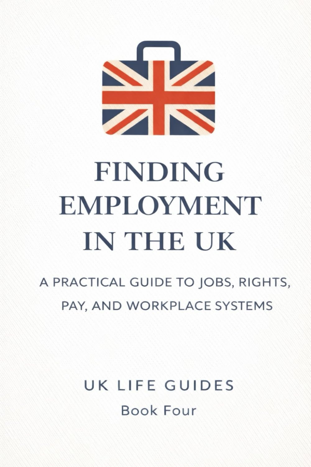 Finding Employment in the UK: A Practical Guide to Jobs, Rights, Pay, and Workplace Systems (Uk Life Guides)