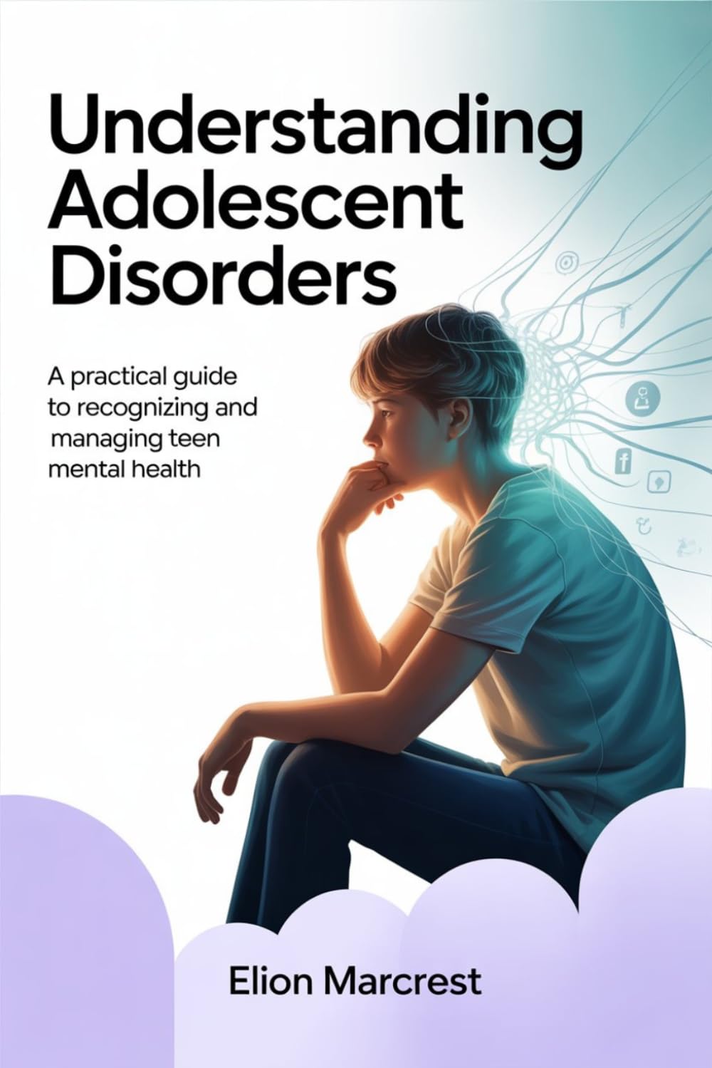 UNDERSTANDING ADOLESCENT DISORDERS: A Practical Guide to Recognizing and Managing Teen Mental Health