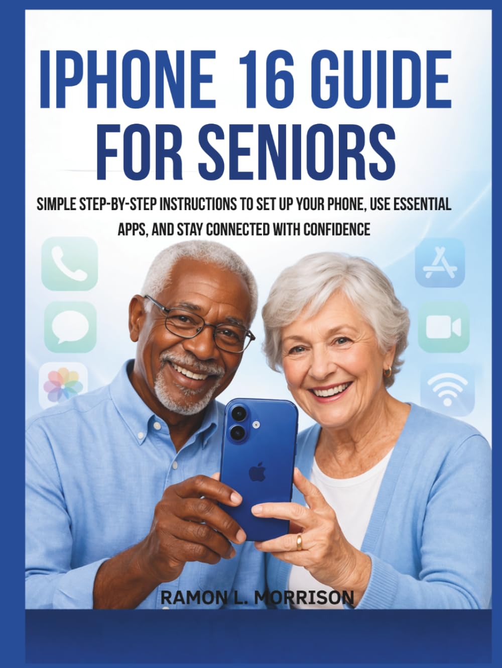 iPhone 16 Guide For Seniors: Simple Step-by-Step Instructions to Set Up Your Phone, Use Essential Apps, and Stay Connected with Confidence.