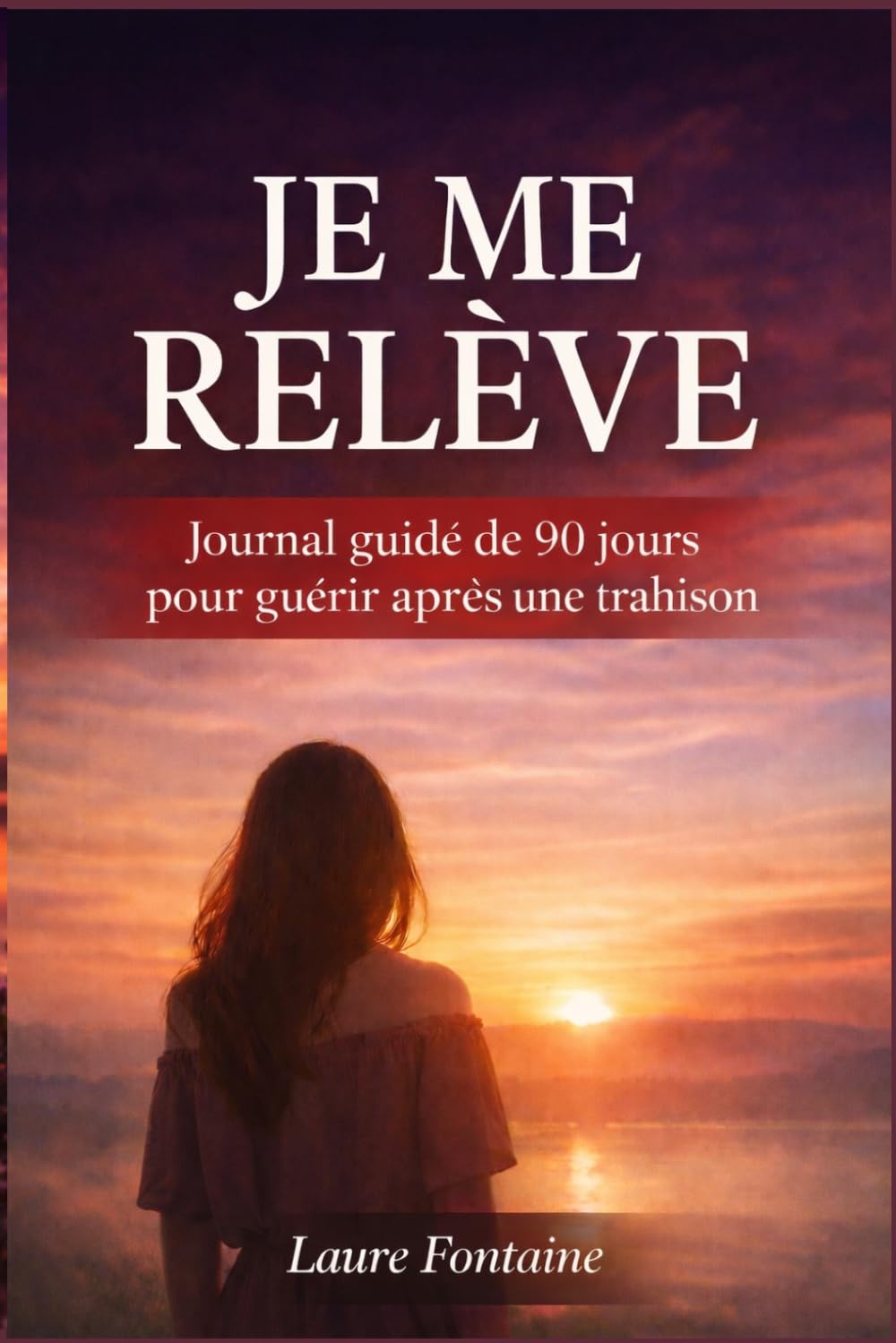 Je Me Relève: Journal de 90 jours pour guérir après une trahison, reconquérir ta valeur et reconstruire ta vie