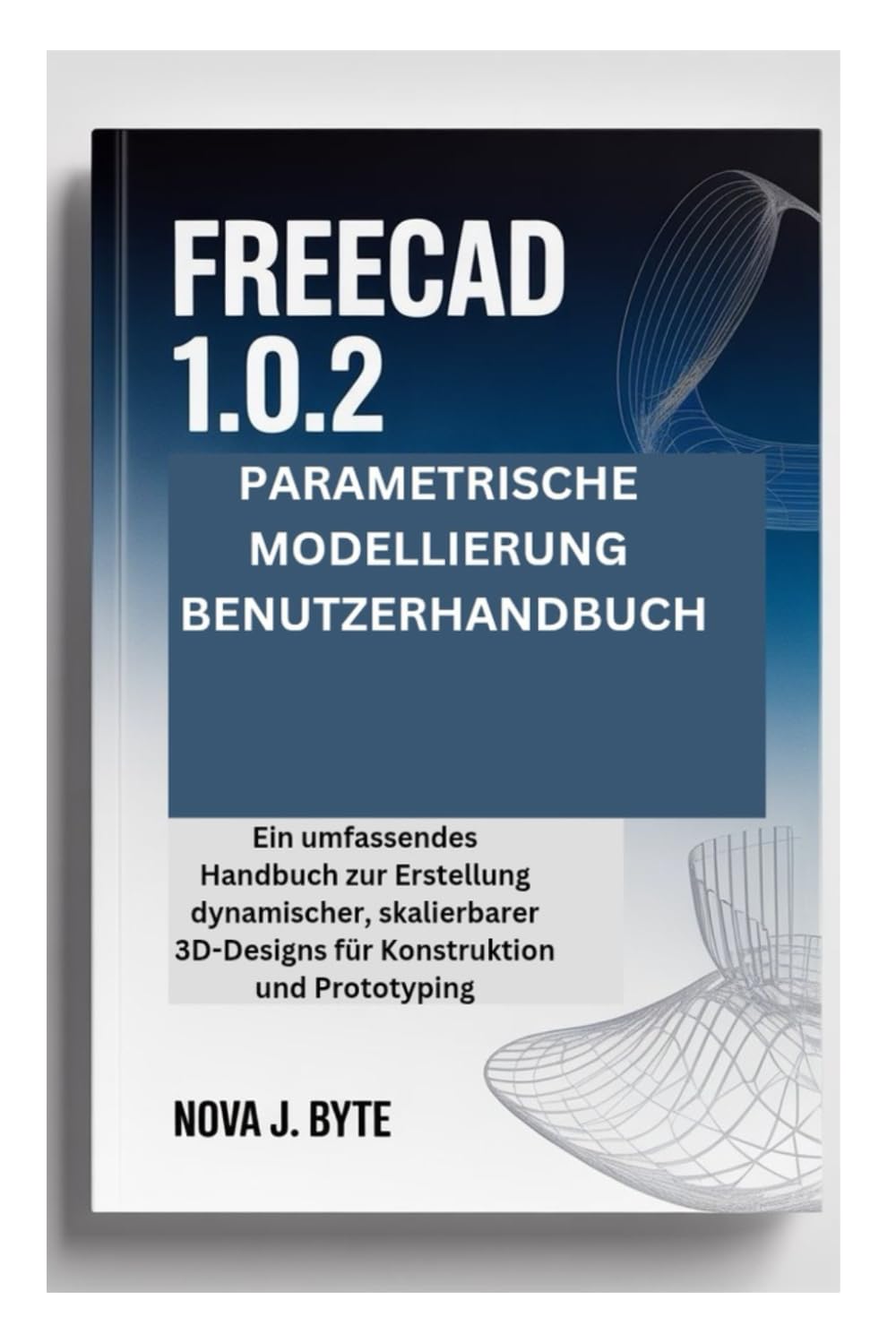 FREECAD 1.0.2 PARAMETRISCHE MODELLIERUNG BENUTZERHANDBUCH: Ein umfassendes Handbuch zur Erstellung dynamischer, skalierbarer 3D-Designs für Konstruktion und Prototyping