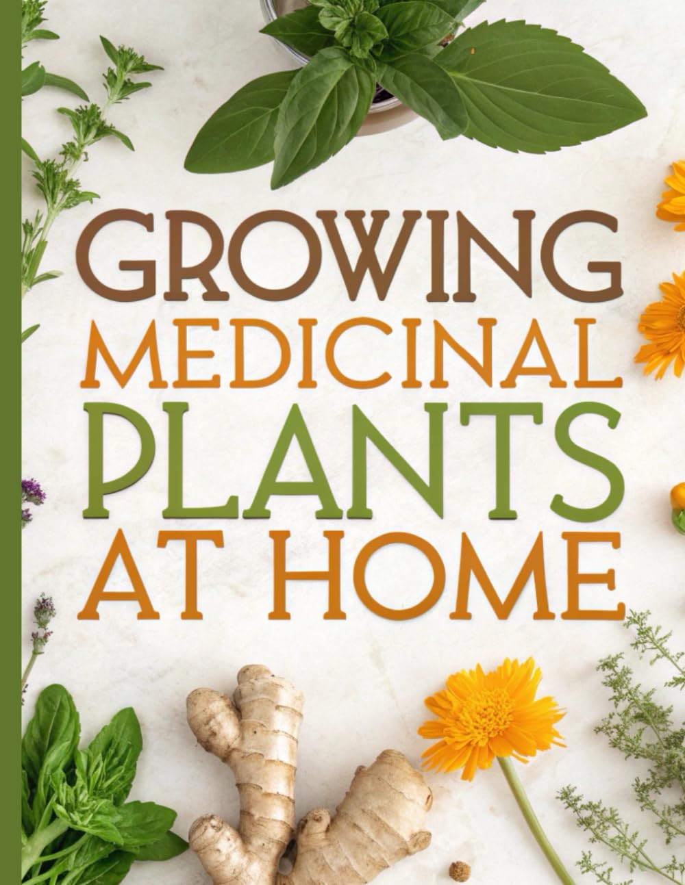 Growing Medicinal Plants At Home: A Beginner’s Guide to Growing Medicinal Herbs at Home, Indoors, and in the Garden