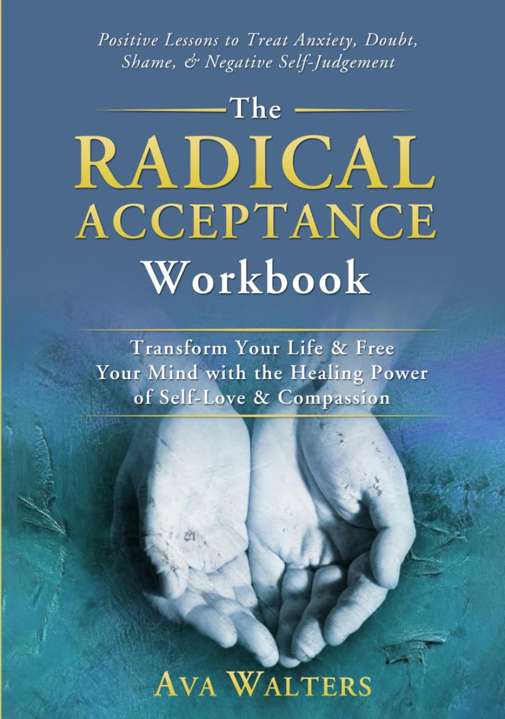 The Radical Acceptance Workbook: Transform Your Life & Free Your Mind with the Healing Power of Self-Love & Compassion - Positive Lessons to Treat ... Self-Judgement: 1 (Acceptance Therapy)