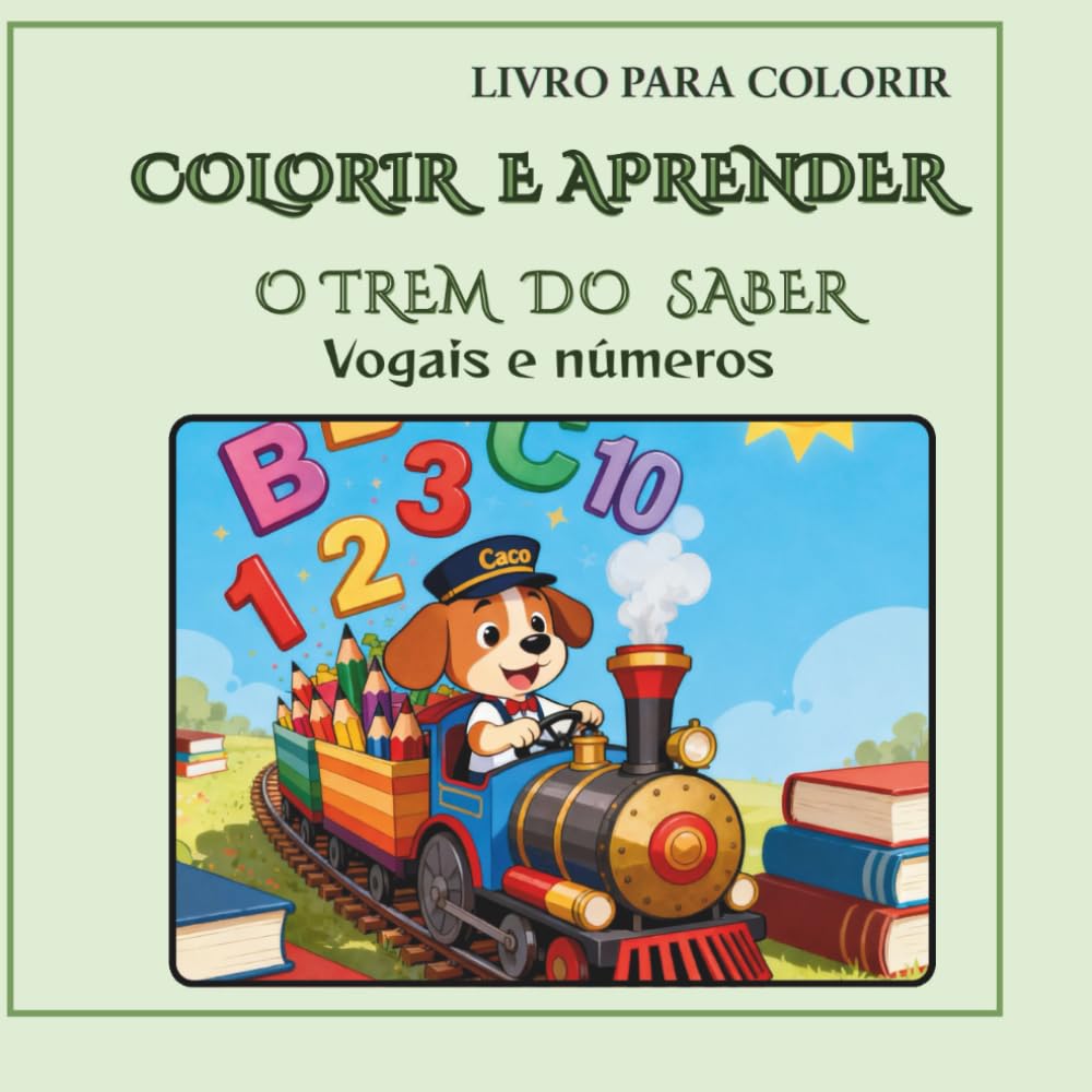 O TREM DO SABER: VOGAIS E NÚMEROS (COLORIR E APRENDER - Pequenas Grandes Lições)