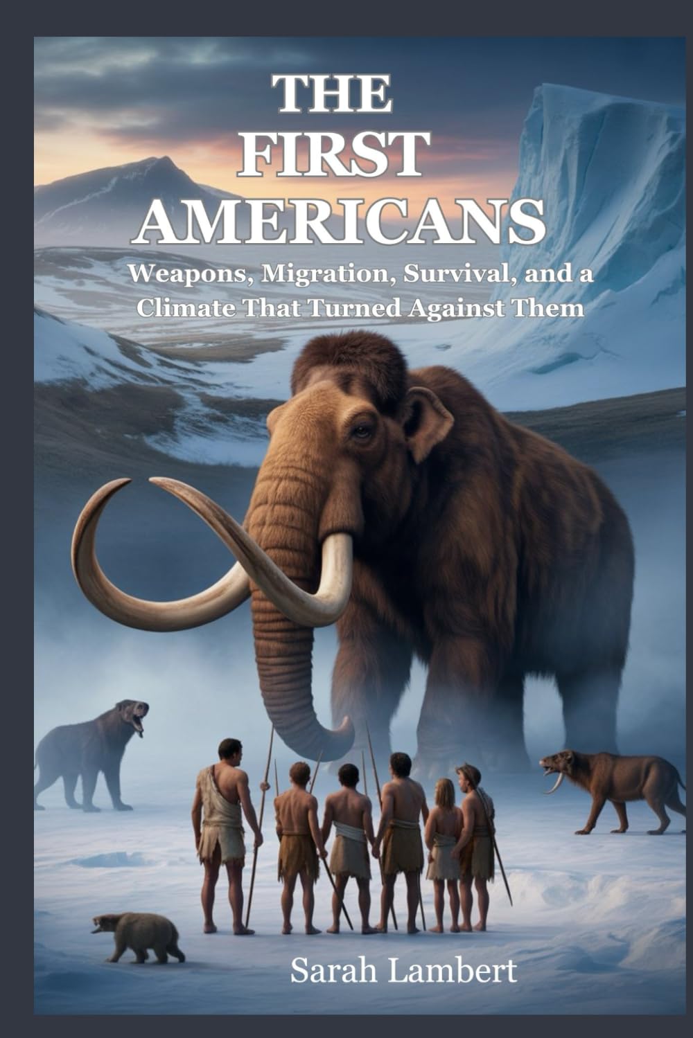 The First Americans: Weapons, Migration, Survival, and a Climate That Turned Against Them (The Americas History Collection)