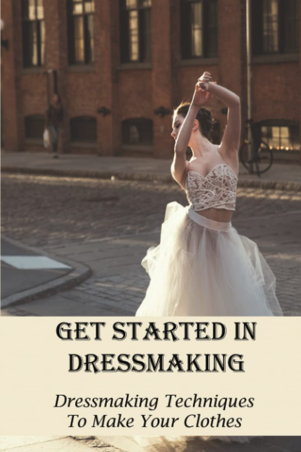 Get Started In Dressmaking: Dressmaking Techniques To Make Your Clothes