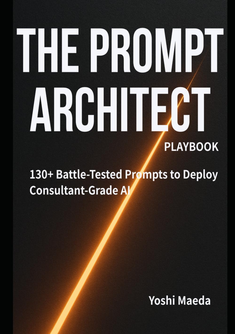 THE PROMPT ARCHITECT'S PLAYBOOK: 130+ Ready-to-Deploy Advanced Prompts for Marketing, Finance, Tech, and Beyond (THE SECRET)