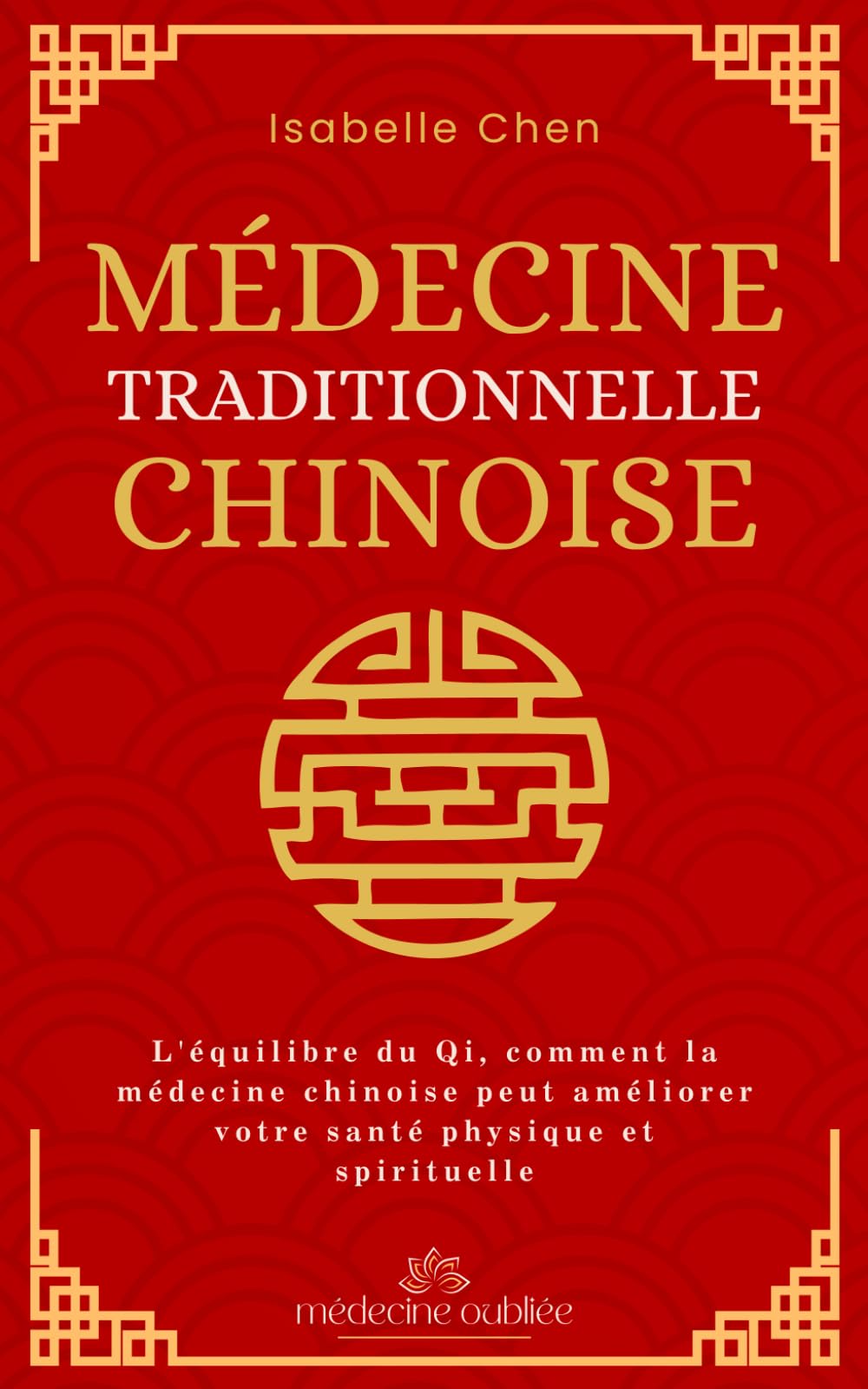 Médecine Traditionnelle Chinoise: L'équilibre du Qi, comment la médecine chinoise peut améliorer votre santé physique et spirituelle (Médecine Oubliée)