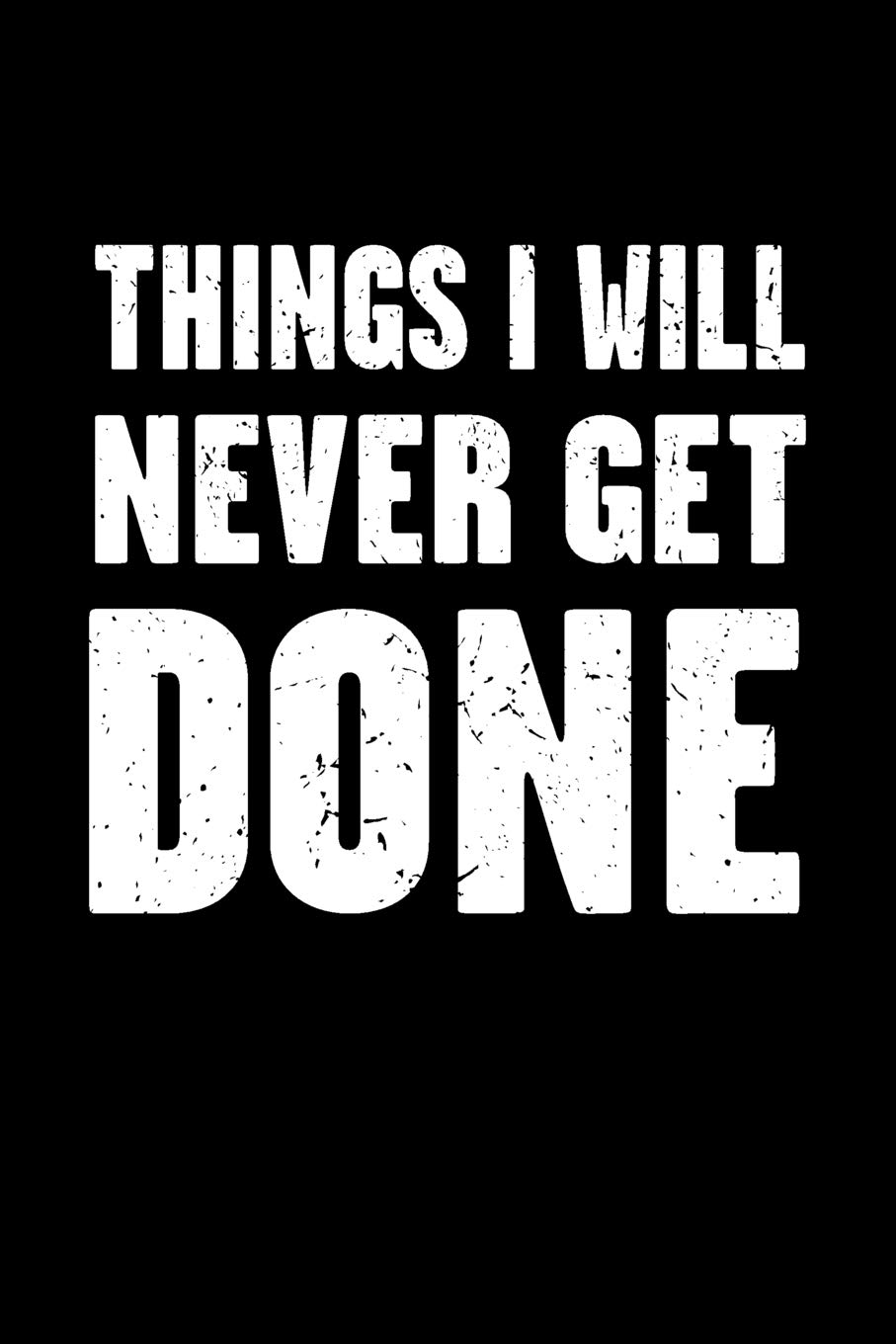 Things I Will Never Get Done: Funny Office Work Saying For The Busy Worker - Blank Lined Journal Notebook To Write In For Those That Enjoy Humor (Things I Will Never Get Done Series)