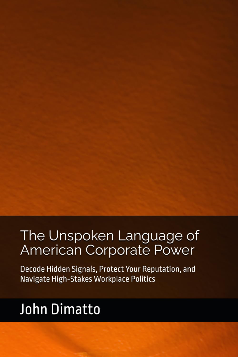 The Unspoken Language of American Corporate Power: Decode Hidden Signals, Protect Your Reputation, and Navigate High‑Stakes Workplace Politics