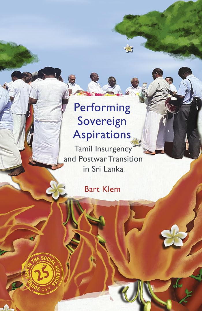 Performing Sovereign Aspirations: Tamil Insurgency and Postwar Transition in Sri Lanka (South Asia in the Social Sciences)