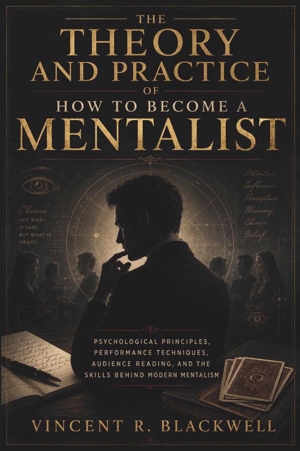 The Theory and Practice of How to Become a Mentalist: Psychological Principles, Performance Techniques, Audience Reading, and the Skills Behind Modern Mentalism