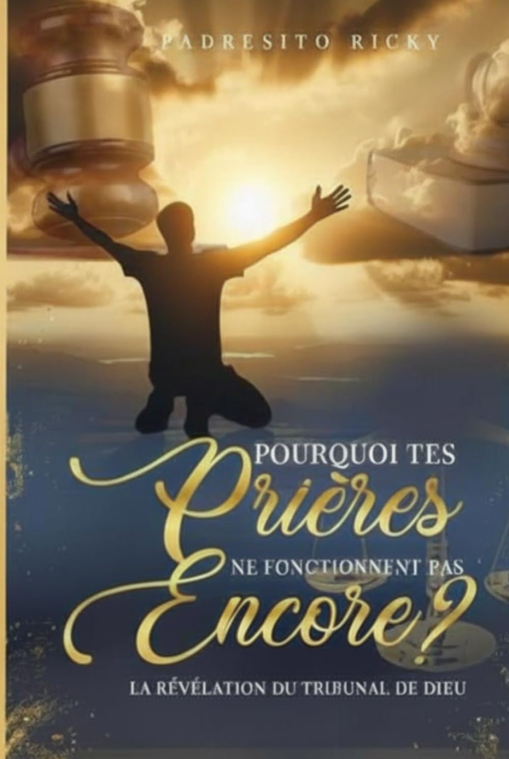 Pourquoi vos prieres ne fonctionnent pas: la révélation du Tribunal de Dieu