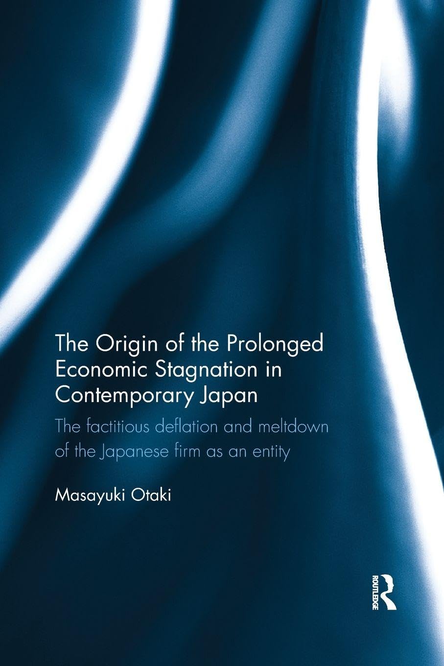 The Origin of the Prolonged Economic Stagnation in Contemporary Japan: The factitious deflation and meltdown of the Japanese firm as an entity