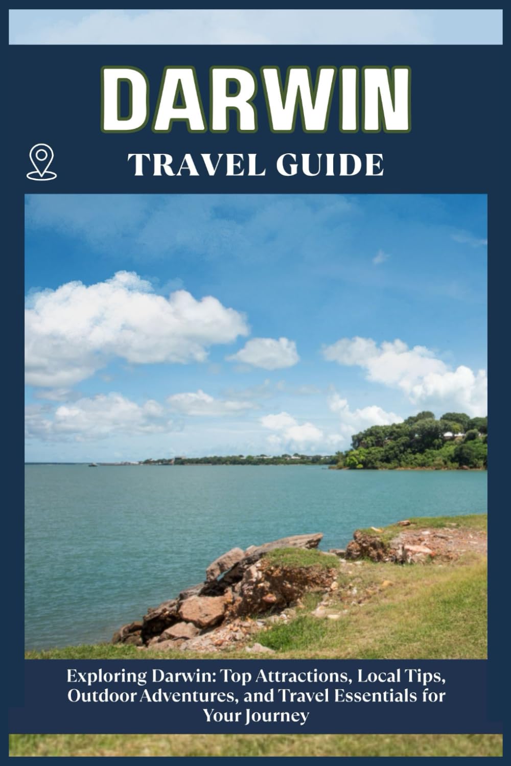 DARWIN TRAVEL GUIDE: Top Attractions, Local Tips, Outdoor Adventures, and Travel Essentials for Your Journey