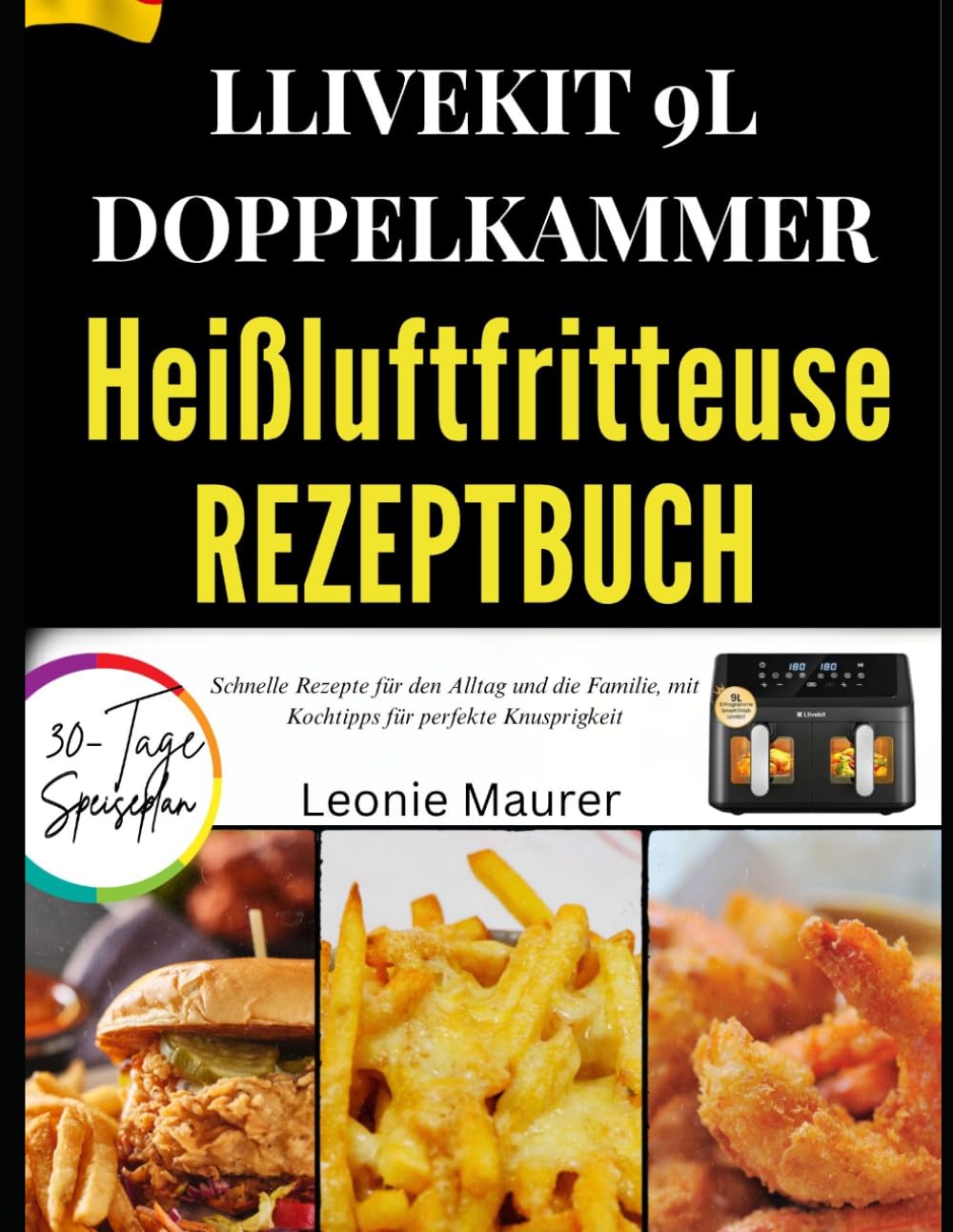 LLIVEKIT 9L DOPPELKAMMER-HEIßLUFTFRITTEUSE REZEPTBUCH: Schnelle Rezepte für den Alltag und die Familie, mit Kochtipps für perfekte Knusprigkeit