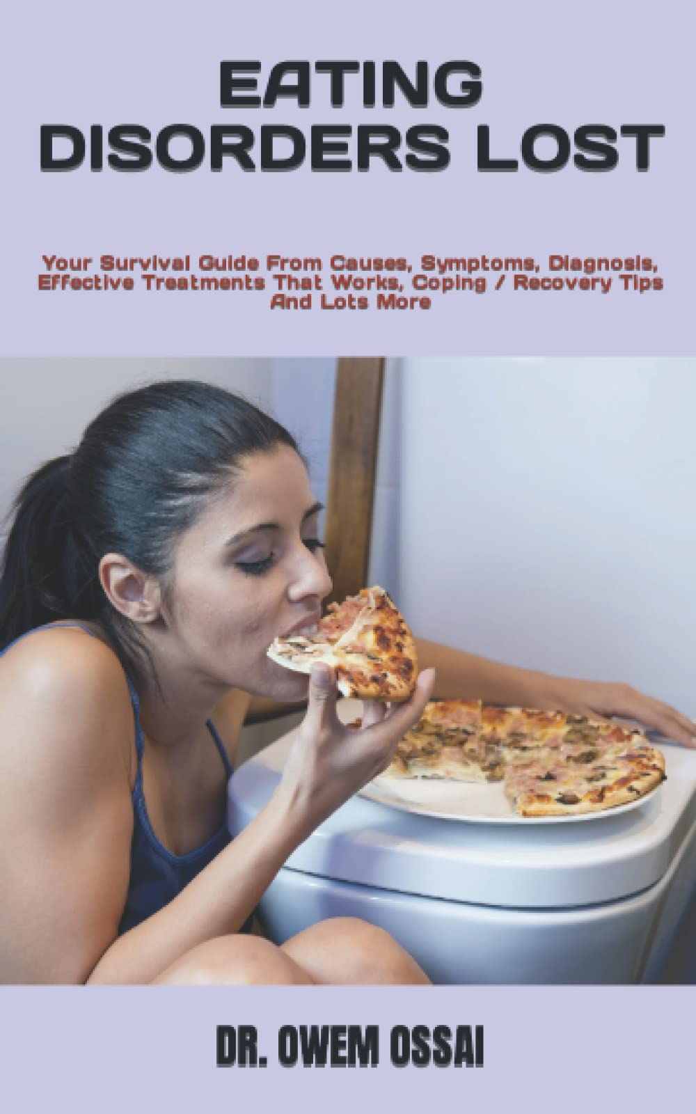 EATING DISORDERS LOST: Your Survival Guide From Causes, Symptoms, Diagnosis, Effective Treatments That Works, Coping / Recovery Tips And Lots More