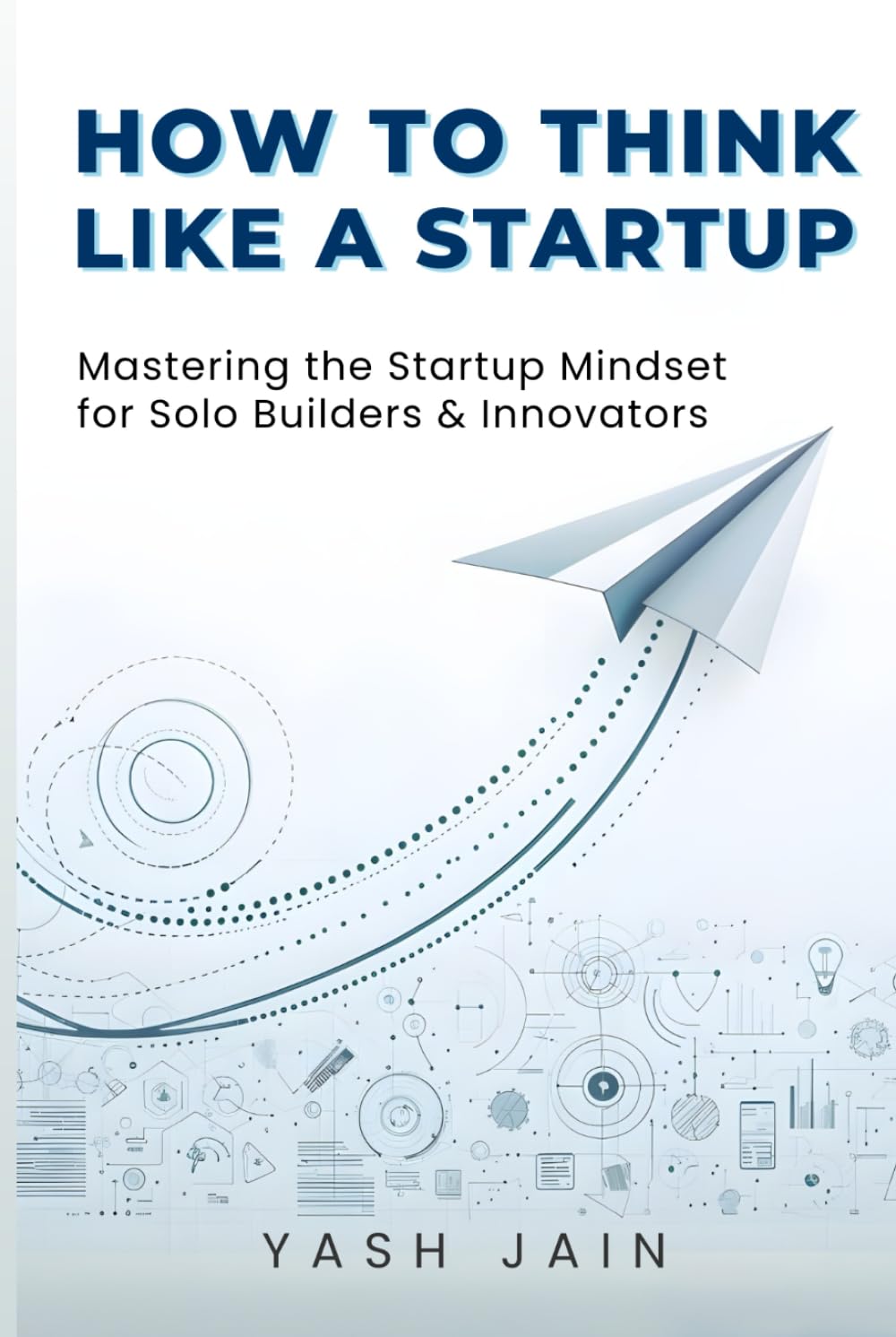How to Think Like a Startup: Mastering the Startup Mindsetfor Solo Builders & Innovators