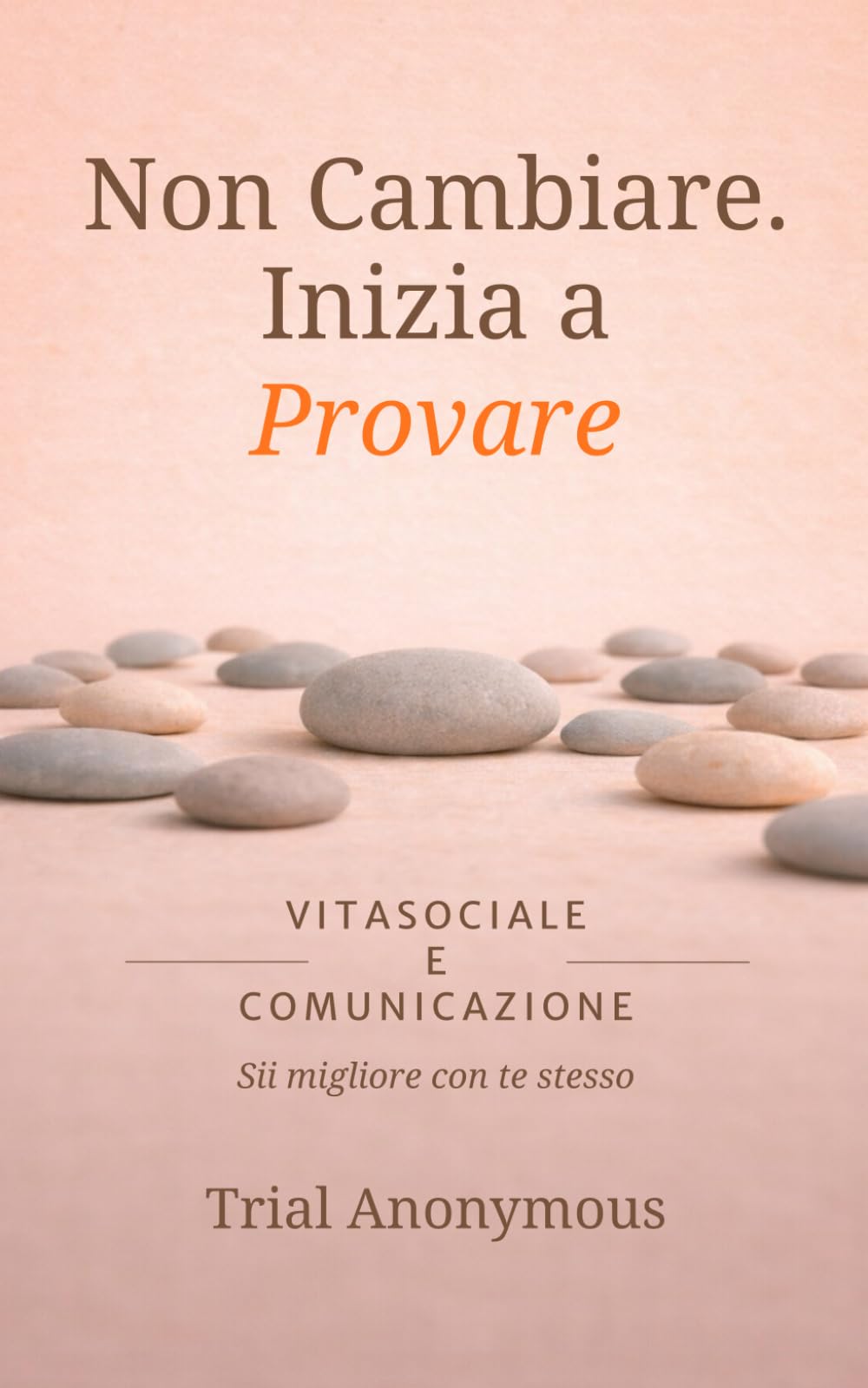 VITA SOCIALE E COMUNICAZIONE: Sii migliore con te stesso (Non Cambiare. Inizia a Provare.)