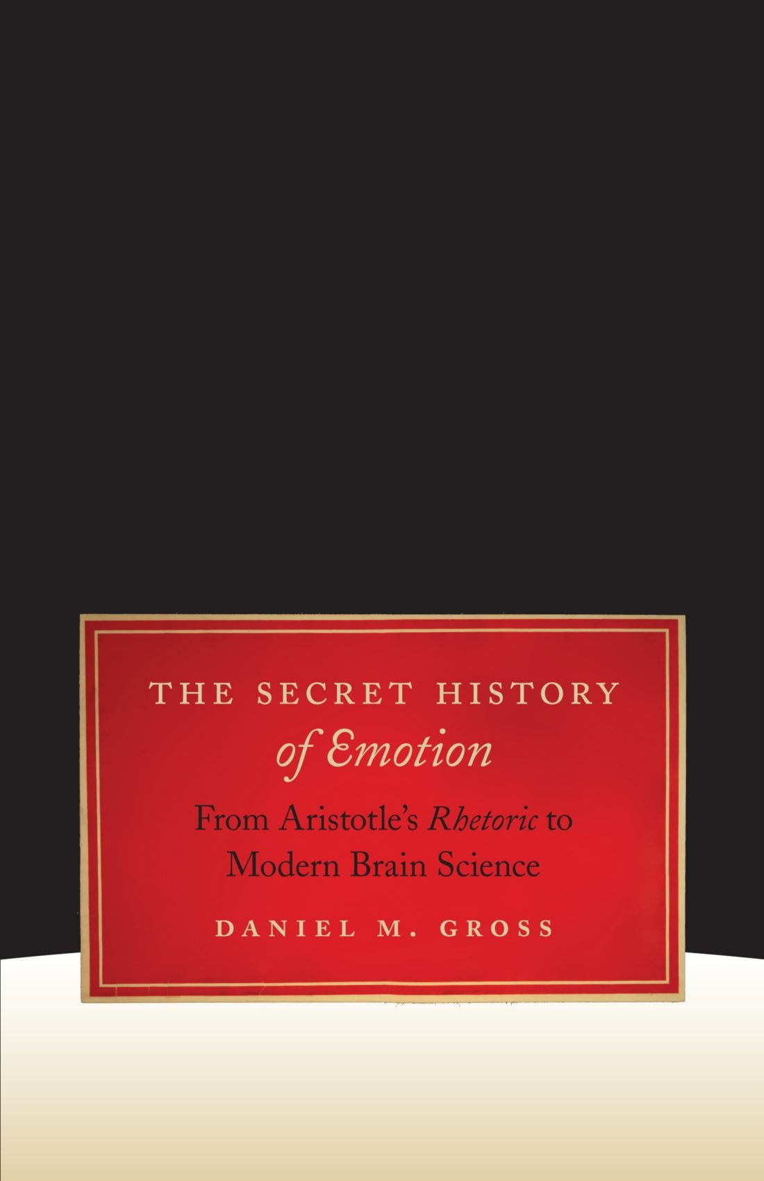 The Secret History of Emotion: From Aristotle's Rhetoric to Modern Brain Science